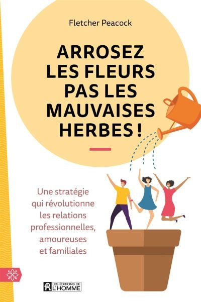 ARROSEZ LES FLEURS PAS LES MAUVAISES HERBES  NE