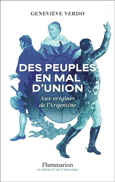 DES PEUPLES EN MAL D'UNION - AUX ORIGINES DE L'ARGENTINE (1776-18