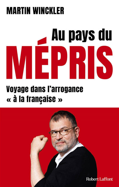 AU PAYS DU MEPRIS :VOYAGE DANS L'ARROGANCE "A LA  FRANCAISE"