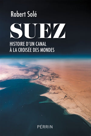 SUEZ :HISTOIRE D' UN CANAL À LA CROISÉE DES MONDES