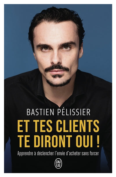 ET TES CLIENTS TE DIRONT OUI ! - APPRENDRE À DÉCLENCHER L'ENVIE D