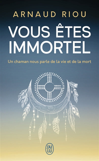 VOUS ETES IMMORTEL - UN CHAMAN NOUS PARLE DE LA VIE ET DE LA MORT