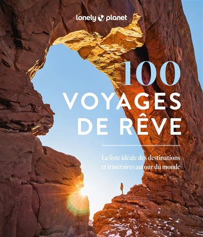 100 VOYAGES DE REVE - LA LISTE IDEALE DES DESTINATIONS ET ITINERA