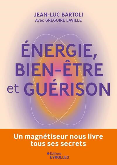 ENERGIE, BIEN-ETRE ET GUERISON :UN MAGNETISEUR NO US LIVRE TOUS S