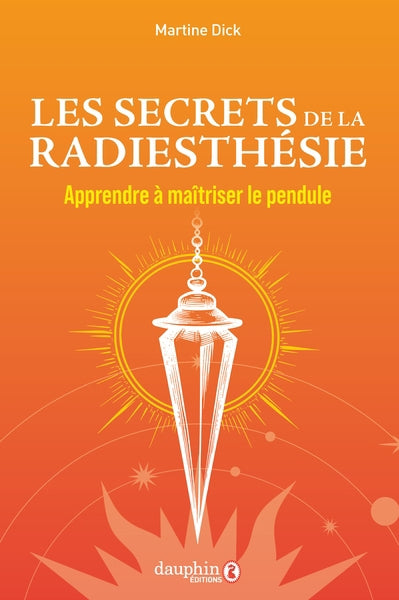 SECRETS DE LA RADIESTHESIE - APPRENDRE A MAITRISER LE PENDULE