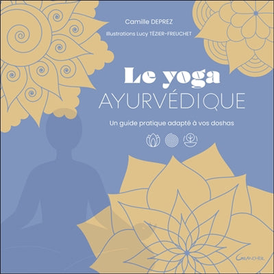 YOGA AYURVEDIQUE- UN GUIDE PRATIQUE ADAPTE A VOS DOSHAS