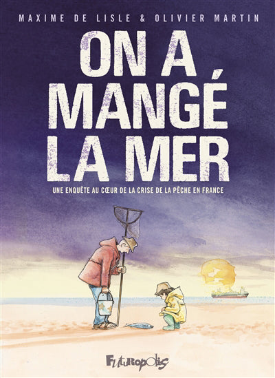 ON A MANGÉ LA MER, UNE ENQUÊTE AU COEUR DE LA CRISE DE LA PÊCHE E