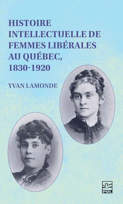 HISTOIRE INTELLECTUELLE DE FEMMES LIBERALES AU QUEBEC, 1830-