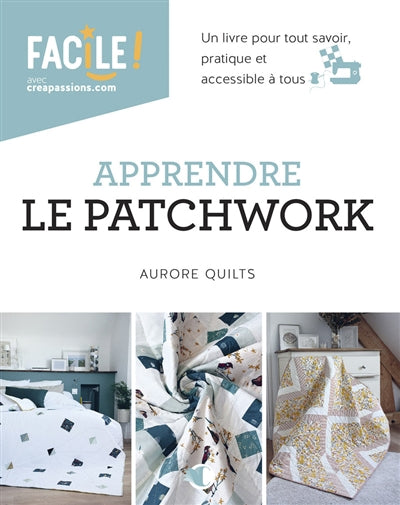 APPRENDRE LE PATCHWORK - UN LIVRE POUR TOUT SAVOIR, PRATIQUE ET A
