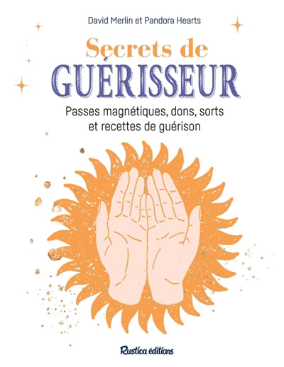SECRETS DE GUERISSEUR  PASSES MAGNETIQUES, DONS, SORTS ET
