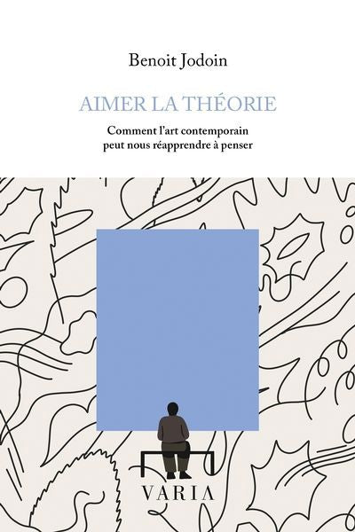 AIMER LA THEORIE : COMMENT L'ART CONTEMPORAIN PEUT NOUS REAPPREND