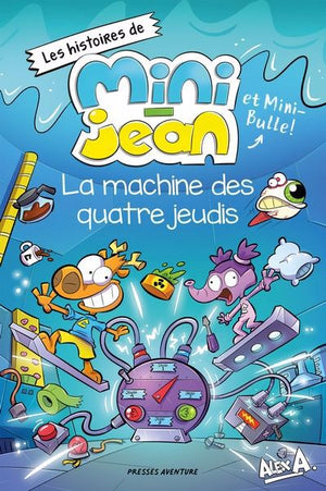 LES HISTOIRES DE MINI JEAN ET MINI-BULLE ! : LA MACHINE DES QUATRE JEUDIS | ALEX A.