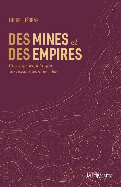 DES MINES ET DES EMPIRES : UNE SAGA GÉOPOLITIQUE DES RESSOURCES MINÉRALES