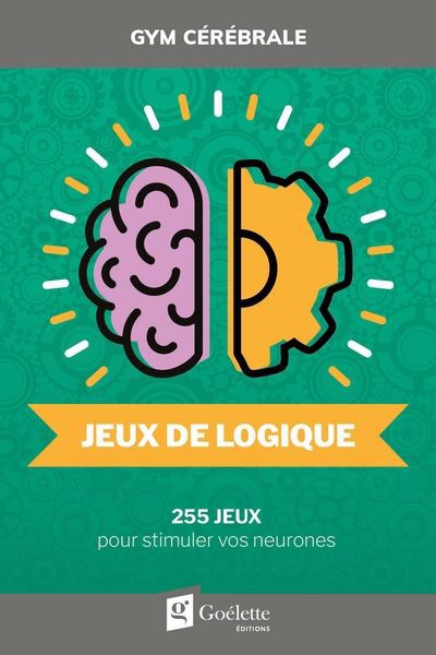 JEUX DE LOGIQUE- 255 JEUX POUR STIMULER VOS NEURONES