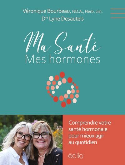 MA SANTE, MES HORMONES : MIEUX LES COMPRENDRE POUR MIEUX AGIR AU