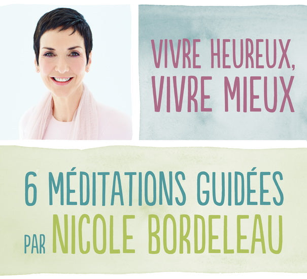 VIVRE HEUREUX VIVRE MIEUX -6 MEDITATIONS GUIDEES NICOLE BORDELEAU