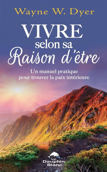 VIVRE SELON SA RAISON D'ETRE  UN MANUEL PRATIQUE POUR TROU