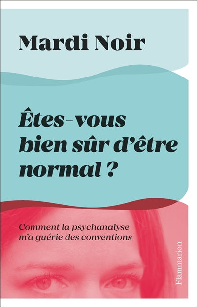 ETES-VOUS BIEN SUR D'ETRE NORMAL : COMMENT LA PSYCHANALYSE M'A GU