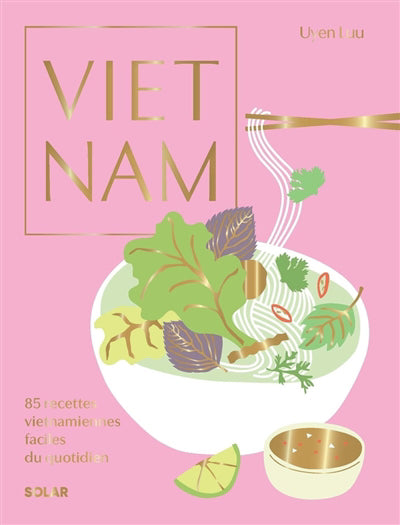 VIETNAM : 85 RECETTES VIETNAMIENNES FACILES DU QUOTIDIEN