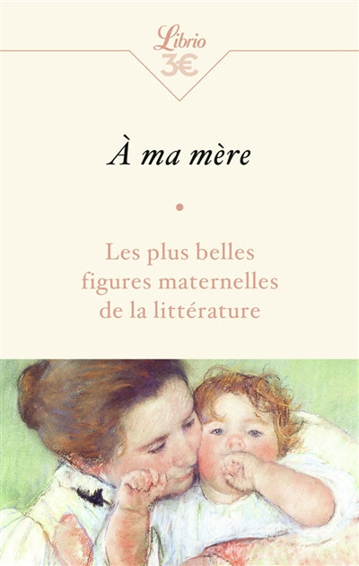A MA MERE : LES PLUS BELLES FIGURES MATERNELLES DELA LITTERATURE