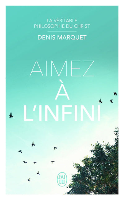 AIMEZ A L'INFINI : LA VERITABLE PHILOSOPHIE DU CHRIST