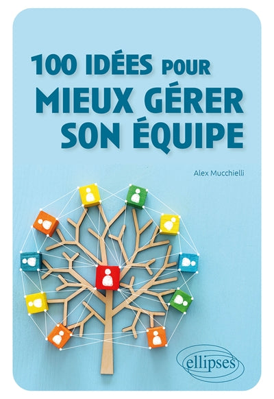 100 IDÉES POUR MIEUX GÉRER SON ÉQUIPE