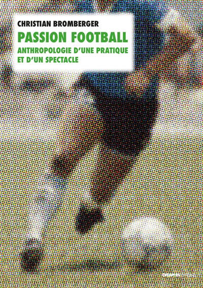 PASSION FOOTBALL : ANTHROPOLOGIE D'UNE PRATIQUE ET D'UN SPECTACLE