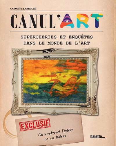 CANUL'ART: SUPERCHERIES ET ENQUETES DANS LE MONDE DE L'ART