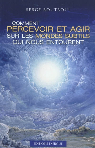 Comment percevoir et agir sur les mondes subtils qui nous entoure