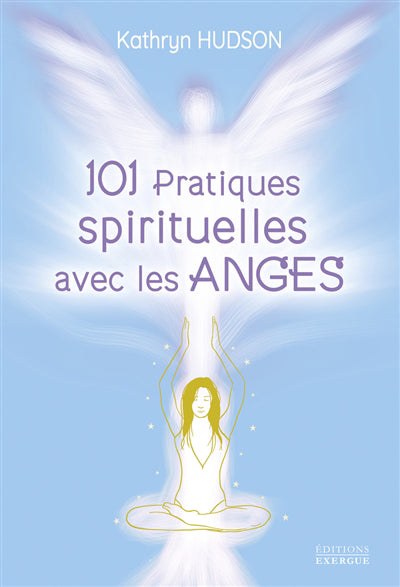 101 PRATIQUES SPIRITUELLES AVEC LES ANGES