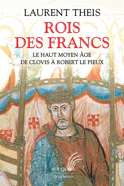 ROIS DES FRANCS : LE HAUT MOYEN ÂGE DE CLOVIS À ROBERT LE PIEUX