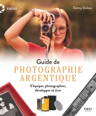 GUIDE DE PHOTOGRAPHIE ARGENTIQUE - S'EQUIPER, PHOTOGRAPHIER, DEVE