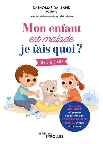 MON ENFANT EST MALADE, JE FAIS QUOI ? - DE 0 A 6 ANS / LE GUIDE A