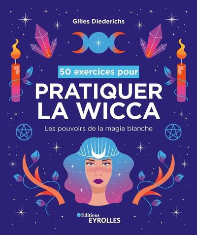 50 EXERCICES POUR PRATIQUER LA WICCA : LES POUVOIRS DE LA MAGIE B