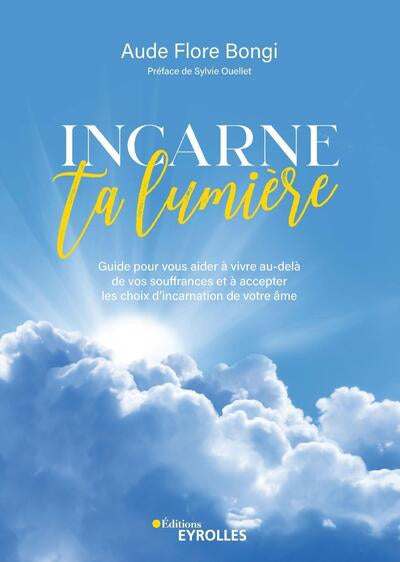 INCARNE TA LUMIERE : GUIDE POUR VOUS AIDER A VIVRE AU-DELA DE VOS