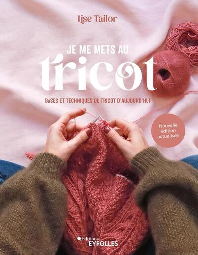 JE ME METS AU TRICOT - BASES ET TECHNIQUES DU TRICOT D'AUJOURD'HU