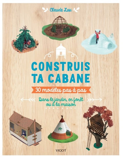 CONSTRUIS TA CABANE  30 MODELES PAS A PAS