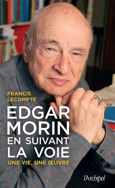 EDGAR MORIN, EN SUIVANT LA VOIE : UNE VIE, UNE OEUVRE