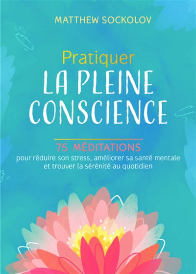 PRATIQUER LA PLEINE CONSCIENCE - 75 MEDITATIONS POUR REDUIRE SON