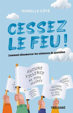 CESSEZ LE FEU! -COMMENT DESARMORCER LES VIOLENCES DU QUOTIDIEN