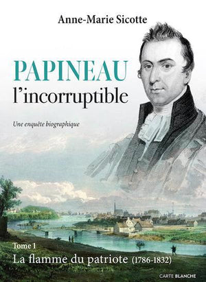 PAPINEAU L'INCORRUPTIBLE T.01 : LA FLAMME DU PATRIOTE (1786-1832)