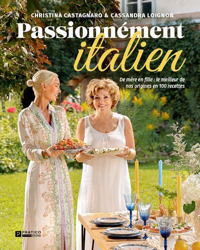 PASSIONÉMENT ITALIEN - DE MÈRE EN FILLE : LE MEILLEUR DE NOS ORIGINIES EN 100 RECETTES | CASSANDRA LOIGNON