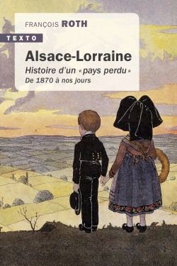 ALSACE LORRAINE : HISTOIRE D'UN PAYS PERDU DE 1870 À NOS JOURS ÉD