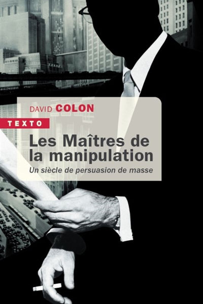 MAITRES DE LA MANIPULATION : UN SIECLE DE PERSUASION DE MASSE