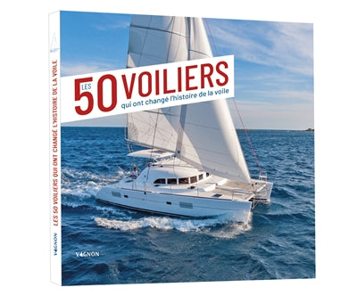 50 VOILIERS QUI ONT CHANGE L'HISTOIRE DE LA VOILE  2E EDI