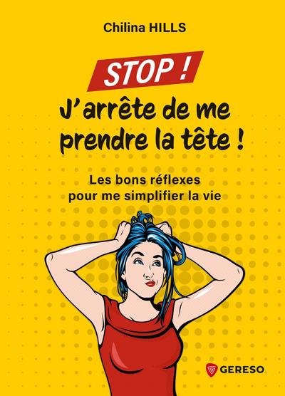 STOP ! J'ARRETE DE ME PRENDRE LA TETE : LES BONS REFLEXES POUR ME