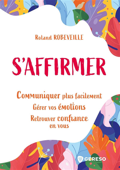 S'AFFIRMER : COMMUNIQUER PLUS FACILEMENT POUR GERER VOS EMOTIONS