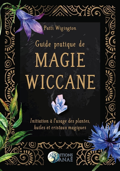 GUIDE PRATIQUE DE MAGIE WICCANE - INITIATION A L'USAGE DES PLANTE